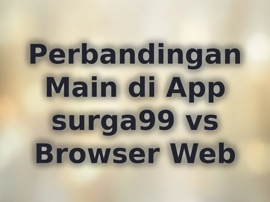 Perbandingan Main di App surga99 vs Browser Web