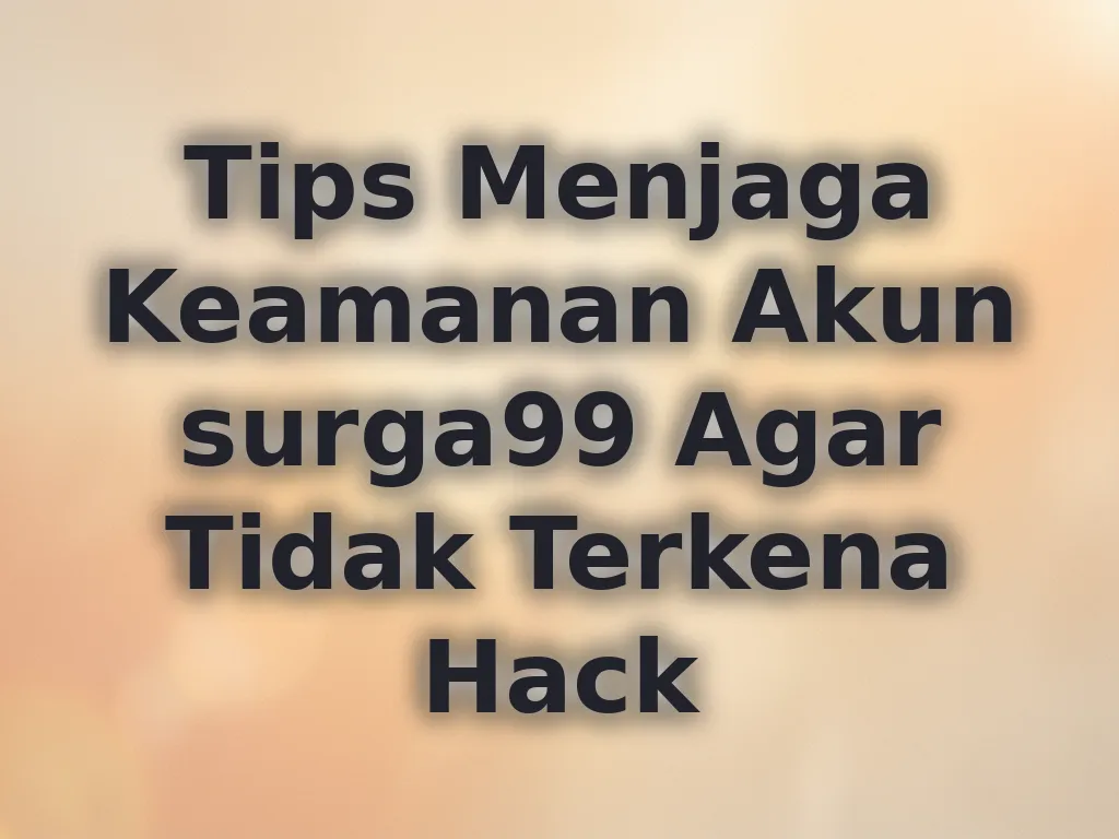 Tips Menjaga Keamanan Akun surga99 Agar Tidak Terkena Hack